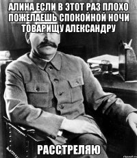 Алина если в этот раз плохо пожелаешь спокойной ночи товарищу александру расстреляю