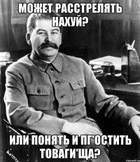 Может расстрелять нахуй? или понять и пг'остить товаги'ща?