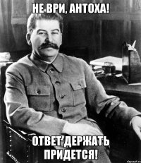 Не ври, Антоха! Ответ держать придется!