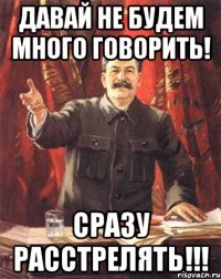 давай не будем много говорить! сразу расстрелять!!!