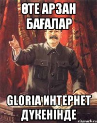 Өте арзан бағалар GLORIA интернет дүкенінде