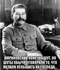  Жириновский конечно шут, но шуты обычно говорили то, что желали услышать их господа...