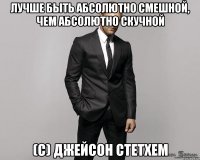 Лучше быть абсолютно смешной, чем абсолютно скучной (с) Джейсон Стетхем