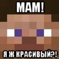 Мам! Я ж красивый?!