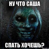 Ну что Саша Спать хочешь?