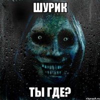 Шурик Ты где?