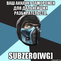 Ваш аккаунт заморожен для дальнейших разбирательств. Subzero[WG]