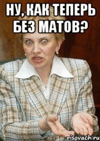 Ну, как теперь без матов? 