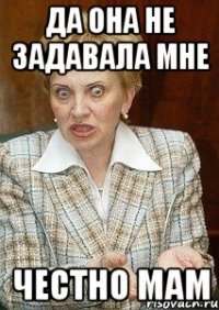 Да она не задавала мне честно мам