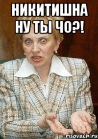 Никитишна ну ты чо?! 