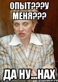 опыт???у меня??? да ну...нах