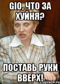 GIO, что за хуйня? Поставь Руки Вверх!