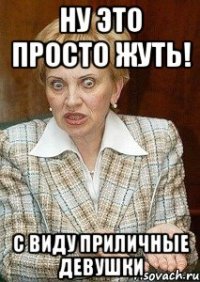 Ну это просто жуть! С виду приличные девушки