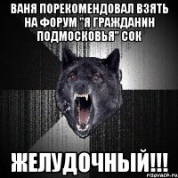 Ваня порекомендовал взять на форум "Я гражданин Подмосковья" сок ЖЕЛУДОЧНЫЙ!!!