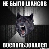 Не было шансов Воспользовался