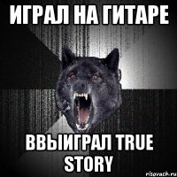 Играл на гитаре Ввыиграл True Story