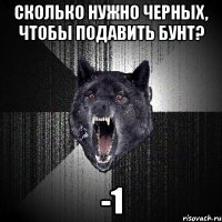 СКОЛЬКО НУЖНО ЧЕРНЫХ, ЧТОБЫ ПОДАВИТЬ БУНТ? -1