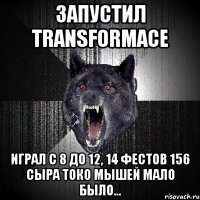 ЗАПУСТИЛ transformace играл с 8 до 12, 14 фестов 156 сыра токо мышей мало было...