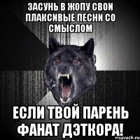 Засунь в жопу свои плаксивые песни со смыслом Если твой парень фанат дэткора!