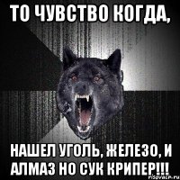 то чувство когда, нашел уголь, железо, и алмаз но сук крипер!!!