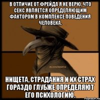 В отличие от Фрейда я не верю, что секс является определяющим фактором в комплексе поведения человека. Нищета, страдания и их страх гораздо глубже определяют его психологию.