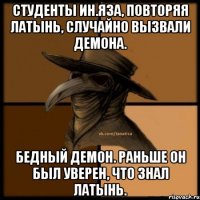 Студенты ин.яза, повторяя латынь, случайно вызвали демона. Бедный демон. Раньше он был уверен, что знал латынь.