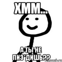 хмм... а ты не пиз*дишь??