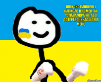 швидко лайкнув і написав в коментах "слава Україні" або дотеребонькаєшся в мене