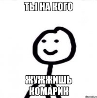 ты на кого жужжишь комарик