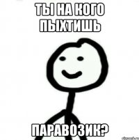 ты на кого пыхтишь ПАРАВОЗИК?