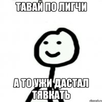 Тавай по лигчи А то ужи дастал тявкать