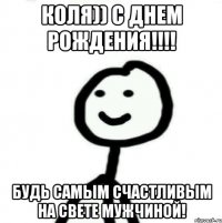 Коля)) С Днем Рождения!!!! Будь самым счастливым на свете мужчиной!