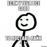 Если у тебя все good То поставь лайк ^_^