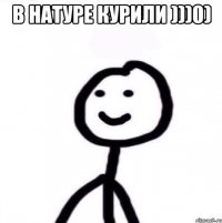 в натуре курили )))0) 