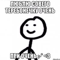 Люблю совего теребонечку очень при очень :-* <3