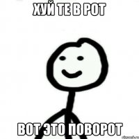 хуй те в рот вот это поворот