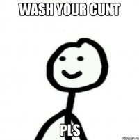 wash your cunt pls