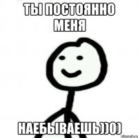 Ты постоянно меня НАЕБЫВАЕШЬ))0)