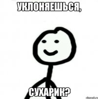 уклоняешься, сухарик?