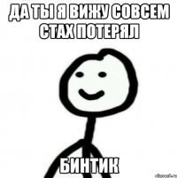 Да ты я вижу совсем стах потерял бинтик