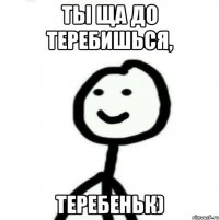 ты ща до теребишься, ТЕРЕБЕНЬК)