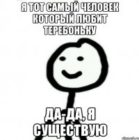 Я тот самый человек который любит теребоньку Да-да, я существую