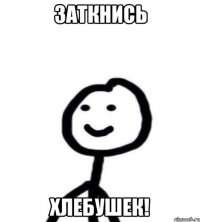 ЗАТКНИСЬ ХЛЕБУШЕК!