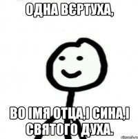 Одна вєртуха, во імя отца,і сина,і святого духа.