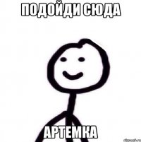 подойди сюда артемка