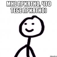 Мне приятно, что тебе приятно) 