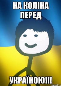 На коліна перед Україною!!!