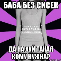 Баба без сисек да на хуй такая кому нужна?