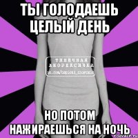 ты голодаешь целый день но потом нажираешься на ночь