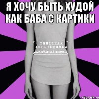 Я ХОЧУ БЫТЬ ХУДОЙ КАК БАБА С КАРТИКИ 